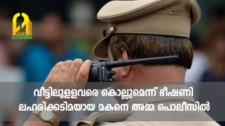 വീട്ടിലുളളവരെ കൊല്ലുമെന്ന് ഭീഷണി; ലഹരിക്കടിമയായ മകനെ അമ്മ പൊലീസിൽ ഏൽപ്പിച്ചു