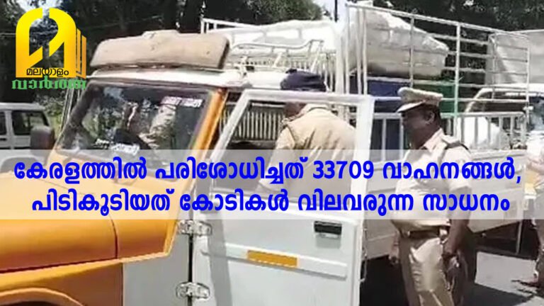 കേരളത്തില്‍ പരിശോധിച്ചത് 33709 വാഹനങ്ങള്‍, പിടികൂടിയത് കോടികള്‍ വിലവരുന്ന സാധനം