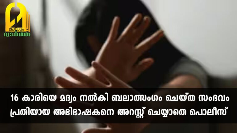 16 കാരിയെ മദ്യം നല്‍കി ബലാത്സംഗം ചെയ്ത സംഭവം; പ്രതിയായ അഭിഭാഷകനെ അറസ്റ്റ് ചെയ്യാതെ പൊലീസ്
